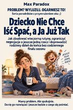 Okładka - Dziecko Nie Chce Iść Spać, a Ja Już Tak. Jak zbudować wieczorną rutynę, ograniczyć negocjacje o jeszcze jedną rzecz i doprowadzić rodzinny dzień do końca bez codziennego finału sezonu - Max Paradox