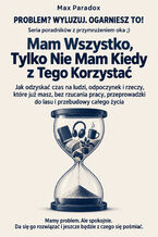 Okładka - Mam Wszystko, Tylko Nie Mam Kiedy z Tego Korzystać - Jak odzyskać czas na ludzi, odpoczynek i rzeczy, które już masz, bez rzucania pracy, przeprowadzki do lasu i przebudowy całego życia - Max Paradox