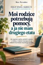 Okładka - Moi rodzice potrzebują pomocy, a ja nie mam drugiego etatu - Jak uzgodnić opiekę, podzielić zadania z rodziną i wspierać starzejących się rodziców bez brania wszystkiego na siebie - Max Paradox