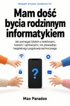 Okładka - Mam dość bycia rodzinnym informatykiem - Jak pomagać bliskim z telefonami, hasłami i aplikacjami, nie prowadząc bezpłatnego pogotowia technicznego - Max Paradox