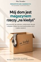 Okładka - Mój dom jest magazynem rzeczy "na kiedyś" - Jak pozbywać się nadmiaru, podejmować decyzje i odzyskać miejsce bez wyrzucania połowy życia w jeden weekend - Max Paradox