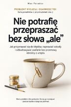 Okładka - Nie potrafię przepraszać bez słowa "ale" - Jak przyznawać się do błędów, naprawiać szkody i odbudowywać zaufanie bez przemowy obrońcy z urzędu - Max Paradox