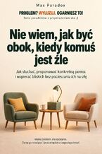 Okładka - Nie wiem, jak być obok, kiedy komuś jest źle - Jak słuchać, proponować konkretną pomoc i wspierać bliskich bez pocieszania ich na siłę - Max Paradox