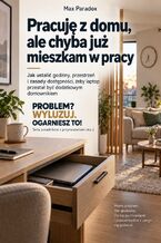 Okładka - Pracuję z domu, ale chyba już mieszkam w pracy - Jak wyznaczać godziny pracy, chronić własną przestrzeń i odzyskać życie poza laptopem - Max Paradox