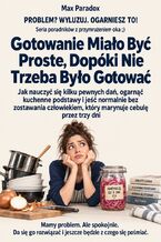 Okładka - Gotowanie Miało Być Proste, Dopóki Nie Trzeba Było Gotować - Jak nauczyć się kilku pewnych dań, ogarnąć kuchenne podstawy i jeść normalnie bez zostawania człowiekiem, który marynuje cebulę przez trzy dni - Max Paradox