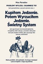 Okładka - Kupiłem Jedzenie. Potem Wyrzuciłem Jedzenie. Świetny System - Jak ograniczyć marnowanie jedzenia, rozsądniej robić zakupy i przestać odkrywać warzywa dopiero wtedy, gdy zaczynają mieć własną osobowość - Max Paradox