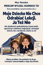 Okładka - Moje Dziecko Nie Chce Odrabiać Lekcji. Ja Też Nie - Jak zbudować spokojniejszą rutynę nauki, ograniczyć codzienne negocjacje i pomagać dziecku bez odrabiania szkoły za nie - Max Paradox