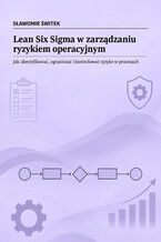 Okładka - Lean Six Sigma w zarządzaniu ryzykiem operacyjnym. Jak identyfikować, ograniczać i kontrolować ryzyko w procesach - Sławomir Świtek
