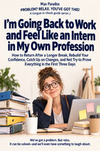 Okładka - I\'m Going Back to Work and Feel Like an Intern in My Own Profession - How to Return After a Longer Break, Rebuild Your Confidence, Catch Up on Changes, and Not Try to Prove Everything in the First Three Days - Max Paradox