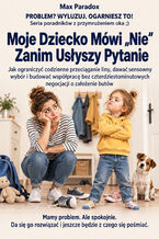 Okładka - Moje Dziecko Mówi "Nie" Zanim Usłyszy Pytanie - Jak ograniczyć codzienne przeciąganie liny, dawać sensowny wybór i budować współpracę bez czterdziestominutowych negocjacji o założenie butów - Max Paradox