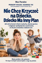 Okładka - Nie Chcę Krzyczeć na Dziecko. Dziecko Ma Inny Plan - Jak zatrzymywać własne wybuchy, stawiać granice i reagować spokojniej bez oczekiwania, że od jutra zostaniesz rodzicem zen - Max Paradox