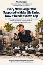 Okładka - Every New Gadget Was Supposed to Make Life Easier. Now It Needs Its Own App - How to Stop Buying Tech Just for the Promise of “Convenience," Choose Devices That Actually Simplify Life, and Stop Running a Zoo of Chargers - Max Paradox