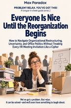 Everyone Is Nice Until the Reorganization Begins - How to Navigate Organizational Restructuring, Uncertainty, and Office Politics Without Treating Every HR Meeting Invitation Like a Cipher