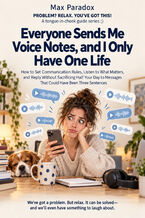 Okładka - Everyone Sends Me Voice Notes, and I Only Have One Life - How to Set Communication Rules, Listen to What Matters, and Reply Without Sacrificing Half Your Day to Messages That Could Have Been Three Sentences - Max Paradox