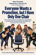 Okładka - Everyone Wants a Promotion, but I Have Only One Chair - How to Discuss Career Development, Expectations, and Personnel Decisions Fairly, Even When You Can't Say "Yes" to Everyone - Max Paradox