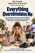 Everything Overstimulates Me - How to Regain Calm After a Day Full of Noise, People, Screens, and Sensory Input Without Moving Into a Soundproof Basement