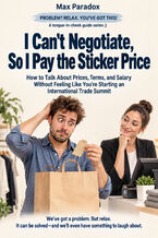 Okładka - I Can't Negotiate, So I Pay the Sticker Price - How to Talk About Prices, Terms, and Salary Without Feeling Like You're Starting an International Trade Summit - Max Paradox