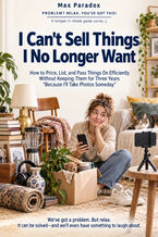 Okładka - I Can't Sell Things I No Longer Want - How to Price, List, and Pass Things On Efficiently Without Keeping Them for Three Years "Because I'll Take Photos Someday" - Max Paradox