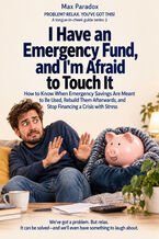 Okładka - I Have an Emergency Fund, and I'm Afraid to Touch It - How to Know When Emergency Savings Are Meant to Be Used, Rebuild Them Afterwards, and Stop Financing a Crisis with Stress - Max Paradox