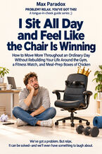 I Sit All Day and Feel Like the Chair Is Winning - How to Move More Throughout an Ordinary Day Without Rebuilding Your Life Around the Gym, a Fitness Watch, and Meal-Prep Boxes of Chicken