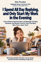 I Spend All Day Replying, and Only Start My Work in the Evening - How to Reduce Reactive Work, Set Message-Checking Windows, and Reclaim Time for Tasks That Need More Than a Quick "Sure"