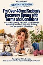 Okładka - I'm Over 40 and Suddenly Recovery Comes with Terms and Conditions - How to Manage Sleep, Movement, Energy, and Rest More Wisely When Your Body Stops Honoring the Deal from Your Student Days - Max Paradox