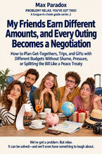 Okładka - My Friends Earn Different Amounts, and Every Outing Becomes a Negotiation - How to Plan Get-Togethers, Trips, and Gifts with Different Budgets Without Shame, Pressure, or Splitting the Bill Like a Peace Treaty - Max Paradox