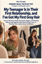 Okładka - My Teenager Is in Their First Relationship, and I've Got My First Gray Hair - How to Talk About Dating, Boundaries, Respect, and Breakups Without Interrogations, Jokes About Falling in Love, or Checking Their Location Every Five Minutes - Max Paradox