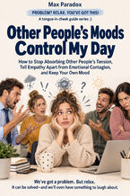 Okładka - Other People's Moods Control My Day - How to Stop Absorbing Other People's Tension, Tell Empathy Apart from Emotional Contagion, and Keep Your Own Mood - Max Paradox