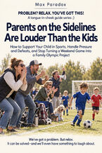 Parents on the Sidelines Are Louder Than the Kids - How to Support Your Child in Sports, Handle Pressure and Defeats, and Stop Turning a Weekend Game into a Family Olympic Project
