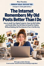 Okładka - The Internet Remembers My Old Posts Better Than I Do - How to Audit Your Digital Footprint, Clean Up Old Profiles, and Decide What You Still Want to Stand For Publicly Without Deleting Half the Internet at Two in the Morning - Max Paradox