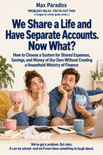 We Share a Life and Have Separate Accounts. Now What? - How to Choose a System for Shared Expenses, Savings, and Money of Our Own Without Creating a Household Ministry of Finance