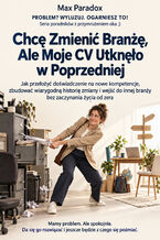 Okładka - Chcę Zmienić Branżę, Ale Moje CV Utknęło w Poprzedniej - Jak przełożyć doświadczenie na nowe kompetencje, zbudować wiarygodną historię zmiany i wejść do innej branży bez zaczynania życia od zera - Max Paradox