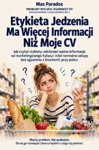 Okładka - Etykieta Jedzenia Ma Więcej Informacji Niż Moje CV - Jak czytać etykiety, odróżniać ważne informacje od marketingowego hałasu i robić normalne zakupy bez egzaminu z biochemii przy półce - Max Paradox