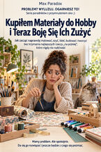 Okładka - Kupiłem Materiały do Hobby i Teraz Boję Się Ich Zużyć - Jak zacząć naprawdę malować, szyć, kleić, budować i tworzyć bez trzymania najlepszych rzeczy "na później", które nigdy nie nadchodzi - Max Paradox
