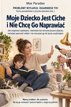 Moje Dziecko Jest Ciche i Nie Chcę Go Naprawiać - Jak wspierać spokojne, nieśmiałe lub introwertyczne dziecko, rozwijać pewność siebie i nie zmuszać go do bycia wodzirejem