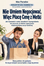 Okładka - Nie Umiem Negocjować, Więc Płacę Cenę z Metki - Jak rozmawiać o cenie, warunkach i wynagrodzeniu bez poczucia, że właśnie rozpoczynasz międzynarodowy szczyt handlowy - Max Paradox