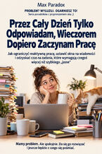 Okładka - Przez Cały Dzień Tylko Odpowiadam, Wieczorem Dopiero Zaczynam Pracę - Jak ograniczyć reaktywną pracę, ustawić okna na wiadomości i odzyskać czas na zadania, które wymagają czegoś więcej niż szybkiego "jasne" - Max Paradox