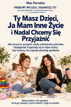 Ty Masz Dzieci, Ja Mam Inne Życie i Nadal Chcemy Się Przyjaźnić - Jak utrzymać przyjaźń, kiedy codzienność, priorytety i dostępność rozjechały się w różne strony bez liczenia, kto częściej odwołuje spotkanie
