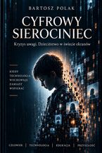 Okładka - Cyfrowy Sierociniec. Kryzys uwagi. Dzieciństwo w świecie ekranów - Bartosz Polak