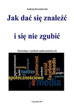 Okładka - Jak dać się znaleźć i się nie zgubić. Marketing w mediach społecznościowych - Andrzej Kwaśniewski