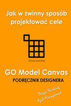 Okładka - GO Model Canvas.Jak w zwinny sposób projektować cele, czynniki sukcesu i wskaźniki KPI. Podręcznik designera - Tomasz Krzemiński