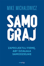 Okładka - Samograj. Zaprojektuj firmę, aby działała samodzielnie - Mike Michalowicz
