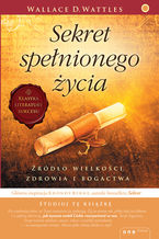 Okładka - Sekret spełnionego życia. Źródło wielkości, zdrowia i bogactwa - Wallace D. Wattles