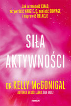 Okładka - Siła aktywności. Jak wzmocnić ciało, przywrócić nadzieję, znaleźć odwagę i naprawić relacje - Kelly McGonigal