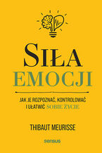 Okładka - Siła emocji. Jak je rozpoznać, kontrolować i ułatwić sobie życie - Thibaut Meurisse