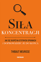 Okładka - Siła koncentracji. Jak się skupić na istotnych sprawach i doprowadzić je do końca - Thibaut Meurisse