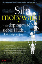 Okładka - Siła motywacji - jak dopingować siebie i ludzi, z którymi pracujesz - Jarosław Kordziński