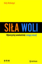 Siła woli. Wykorzystaj samokontrolę i osiągaj więcej!