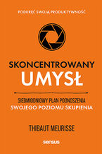 Okładka - Skoncentrowany umysł. Siedmiodniowy plan podnoszenia swojego poziomu skupienia. Podkręć swoją produktywność - Thibaut Meurisse